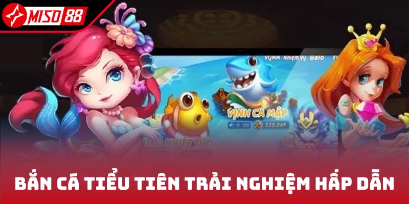 Bắn cá tiểu tiên trải nghiệm hấp dẫn