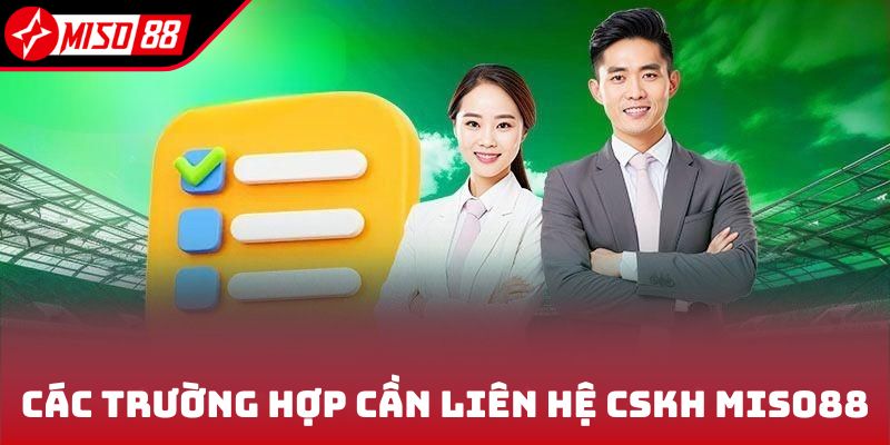Các trường hợp cần liên hệ CSKH Miso88