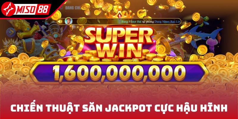 Chiến thuật săn Jackpot cực hậu hĩnh