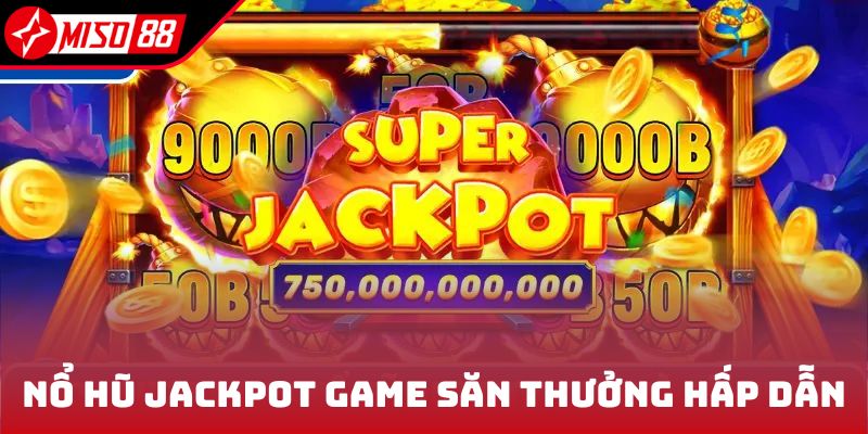 Nổ hũ Jackpot game săn thưởng hấp dẫn